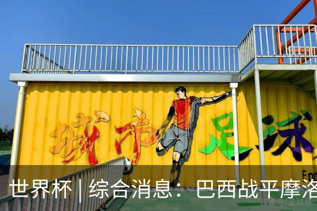世界杯 | 综合消息：巴西战平摩洛哥 卡塔尔首获积分
