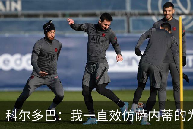 科尔多巴：我一直效仿萨内蒂的为人处事，我们的关系宛如初见