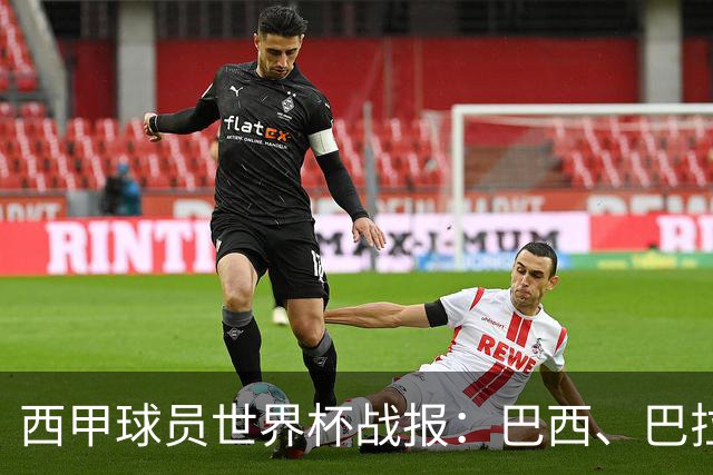 西甲球员世界杯战报：巴西、巴拉圭、摩洛哥惊险晋级