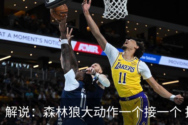 解说：森林狼大动作一个接一个 把剩下的首轮资源最大程度榨取了