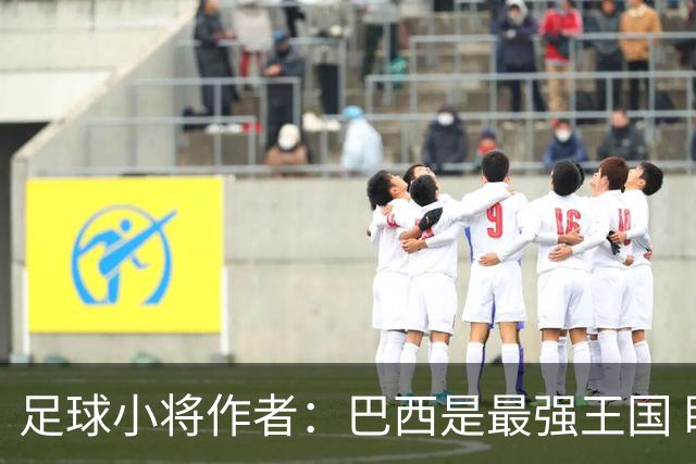 足球小将作者：巴西是最强王国 盼日本能还上1-4的帐