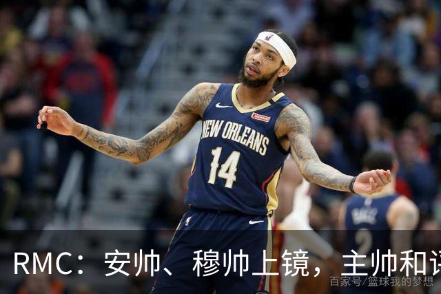 RMC：安帅、穆帅上镜，主帅和评论员正成为世界杯品牌广告新宠